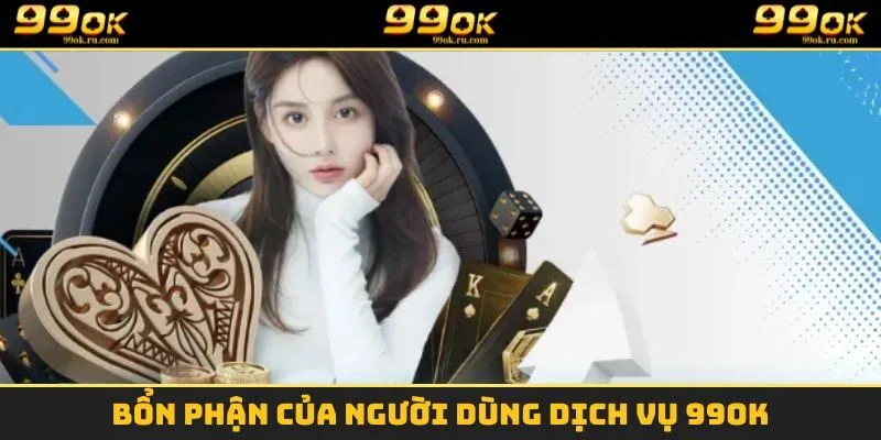 Chơi Có Trách Nhiệm - Hướng Dẫn Chi Tiết Và An Toàn 2025 3 Bổn phận của người dùng dịch vụ 99OK