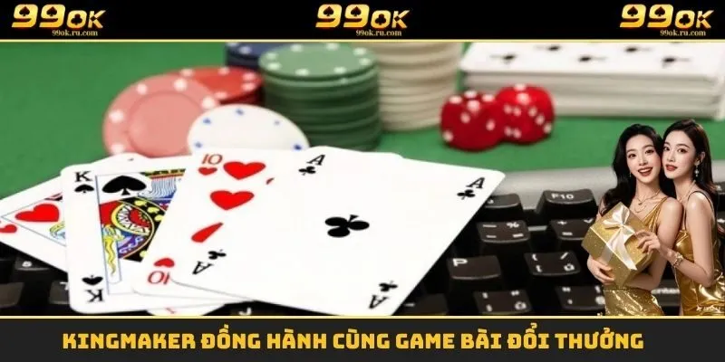 KingMaker đồng hành cùng game bài đổi thưởng 
