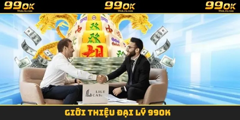 Đại Lý 99OK - Hợp Tác Cùng Nền Tảng Top Đầu Thị Trường 2025 1 Giới thiệu đại lý 99OK